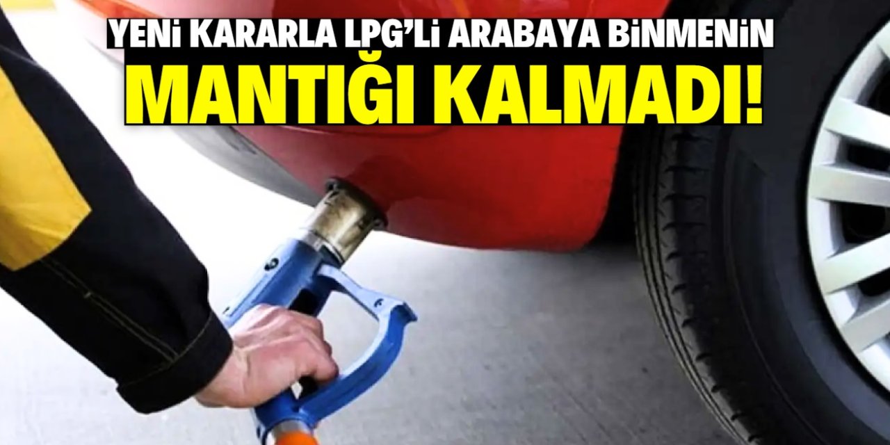 LPG'li arabaya binmenin mantığı kalmadı! Yeni karar yürürlüğe girdi