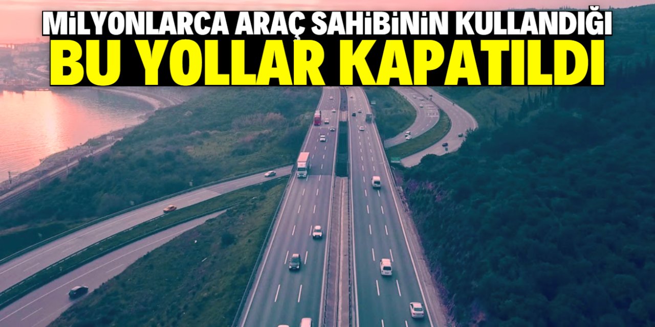 Milyonlarca sürücünün kullandığı bu yollar ulaşıma kapatıldı