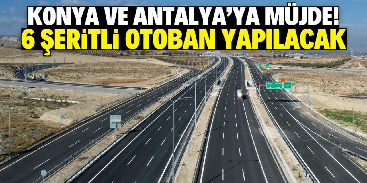 Konya ve Antalya'ya müjdeli haber! 6 şeritli otoban yapılacak