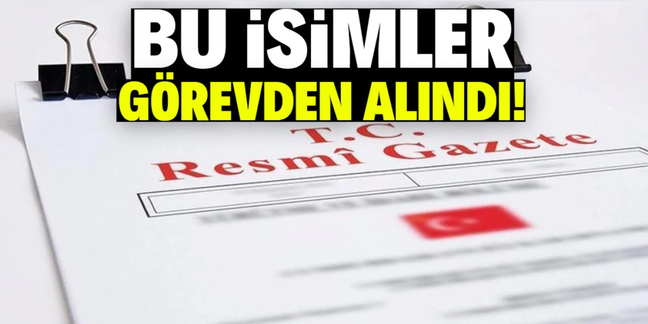 Yeni karar Resmi Gazete'de yayımlandı! Bu isimler görevden alındı