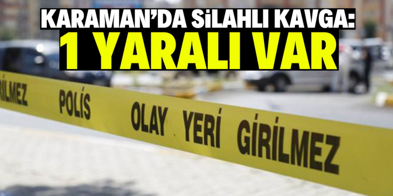 Karaman'da çıkan silahlı kavgada 1 kişi yaralandı