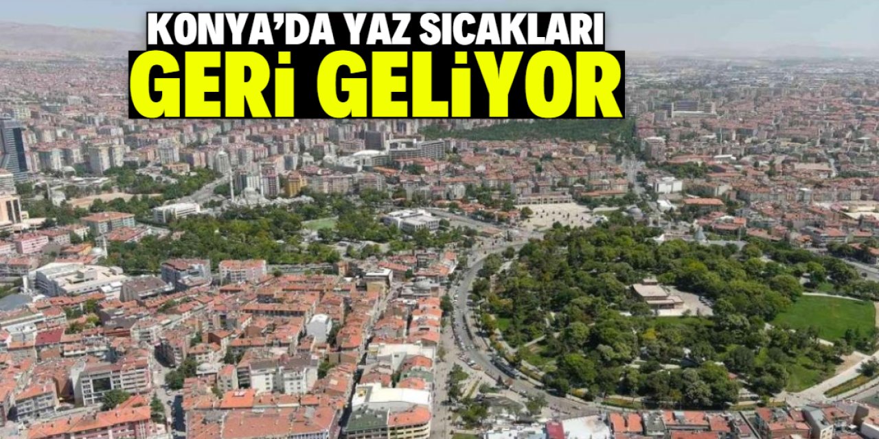 Konya'da bu tarihte hava ısınıyor! Yaz sıcakları geri geliyor