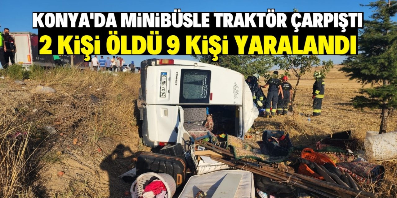 Konya'da minibüs ile traktörün çarpıştığı kazada 2 kişi öldü, 9 kişi yaralandı