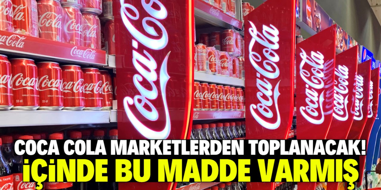 Coca Cola marketlerden toplanacak! İçinde bu madde varmış