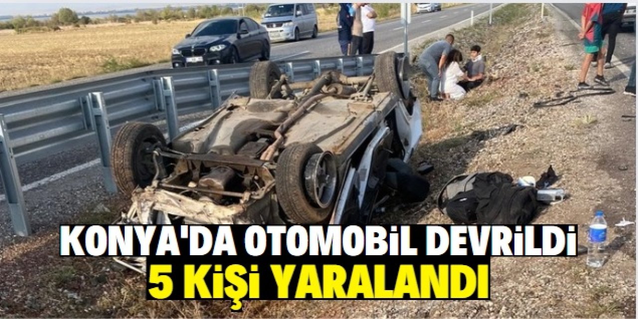 Konya'da otomobilin devrilmesi sonucu 5 kişi yaralandı