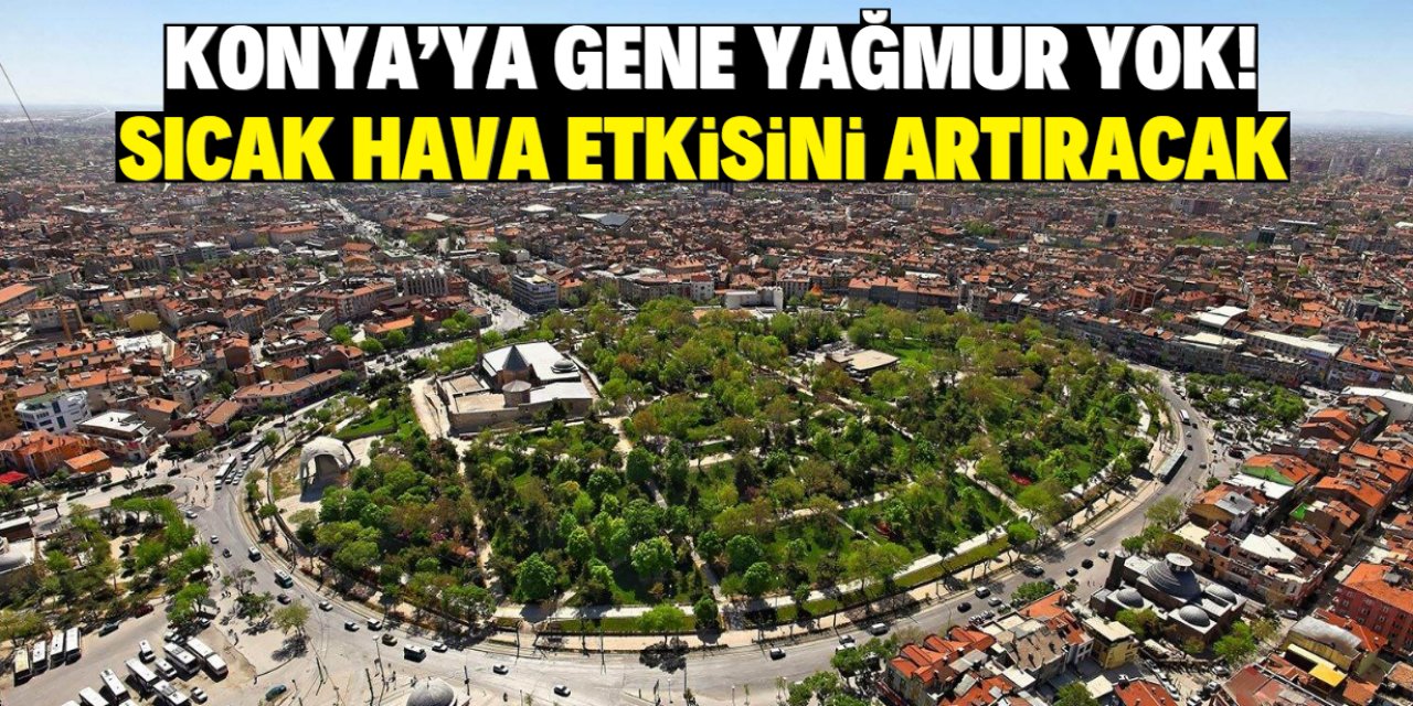 Konya'ya gene yağmur yok! Sıcak hava etkisini artıracak