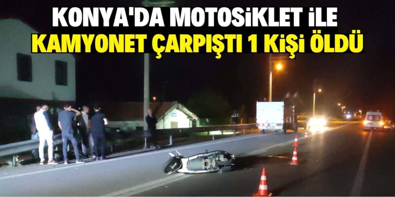 Konya'da motosiklet ile kamyonet çarpıştı 1 kişi öldü