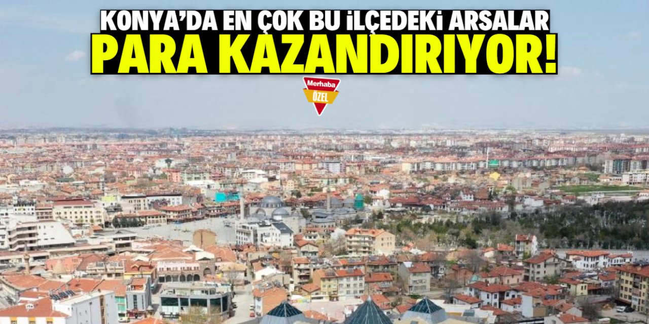 Konya'da en çok bu ilçedeki arsalar para kazandırıyor! Yeni cazibe merkezi