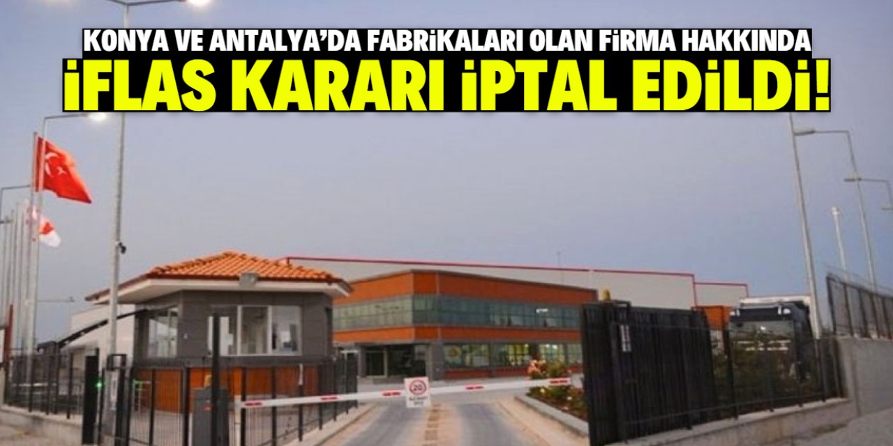 Konya ve Antalya'da fabrikaları olan firmadan güzel haber! İflas kararı iptal edildi