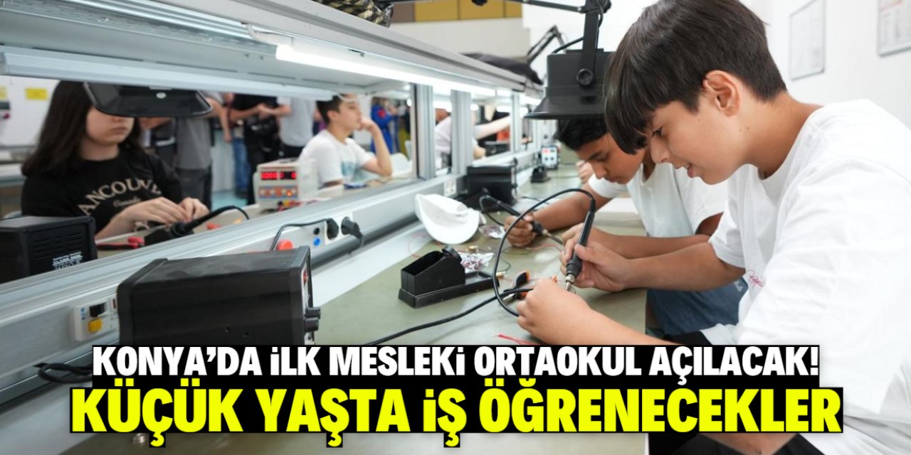 Konya'da ilk mesleki ortaokul açılacak! Küçük yaşta iş öğrenecekler