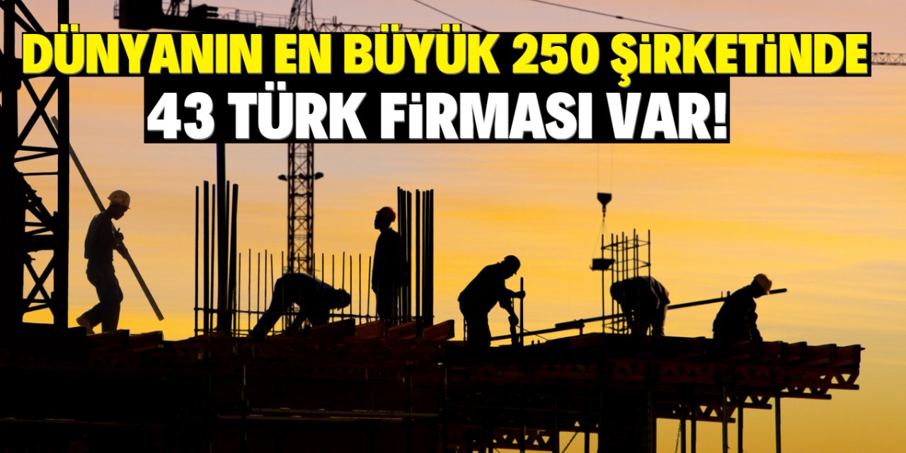 Dünyanın en büyük 250 inşaat şirketleri arasında 43 Türk firması var!