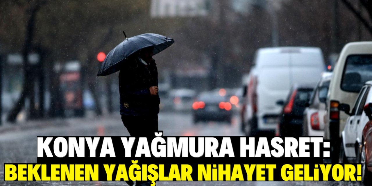 Konya yağmura hasret! Beklenen yağışlar nihayet geliyor