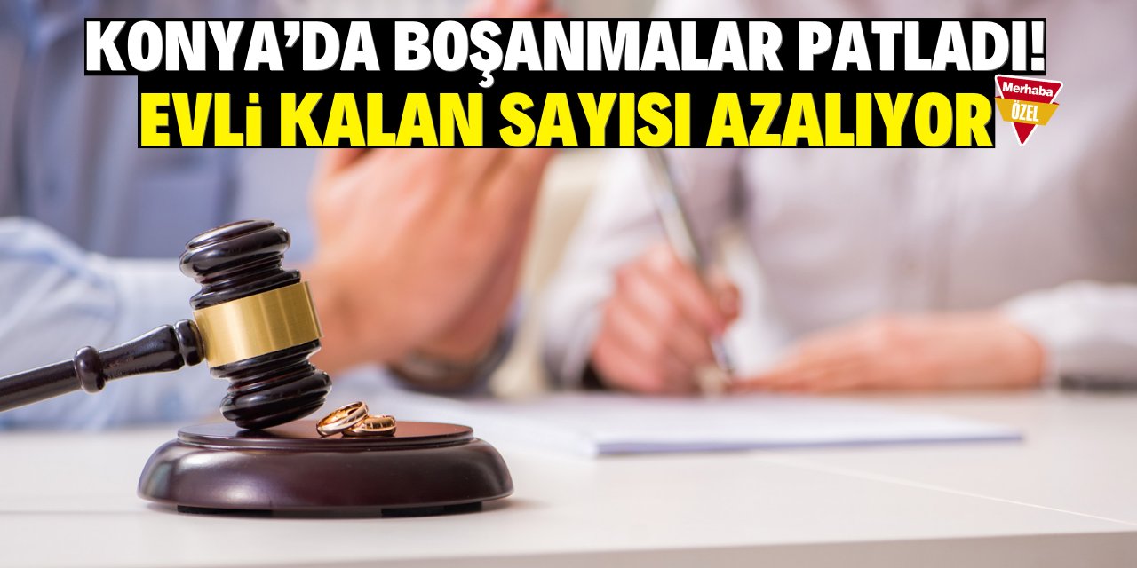 Konya’da boşanmalar patladı! Evli kalan sayısı azalıyor
