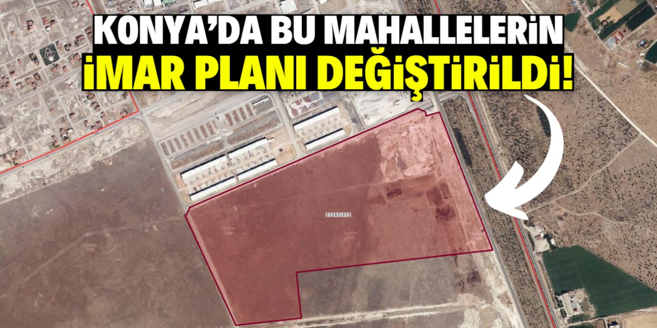 Konya'da bu mahallelerin imar planı değiştirildi! Karar birçok kişiyi ilgilendiriyor