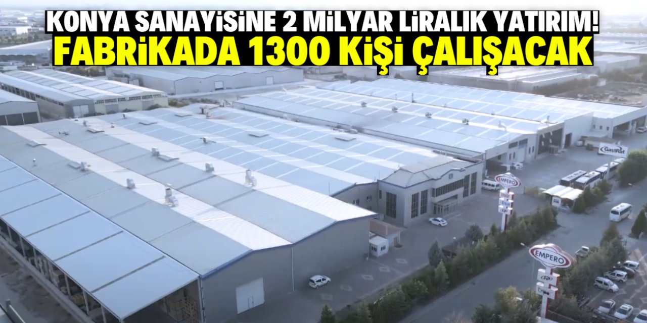 Konya sanayisine 2 milyar liralık dev yatırım! 1300 kişi istihdam edilecek