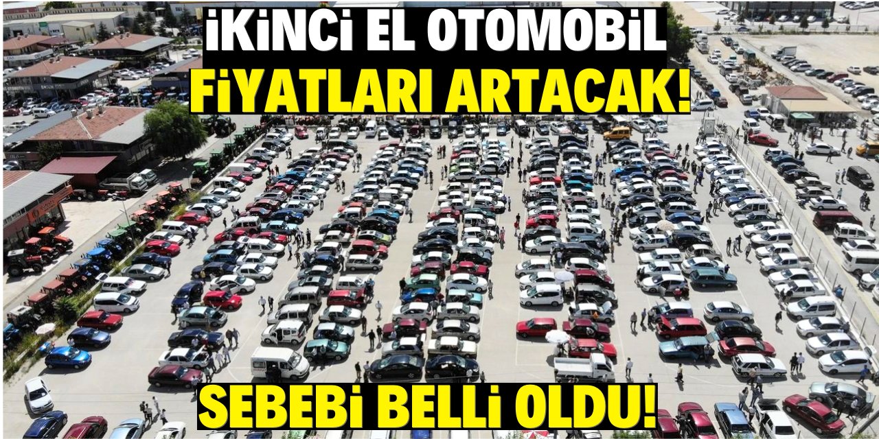 İkinci el otomobil almak isteyenler dikkat! Bu sebepten dolayı fiyatlar artacak