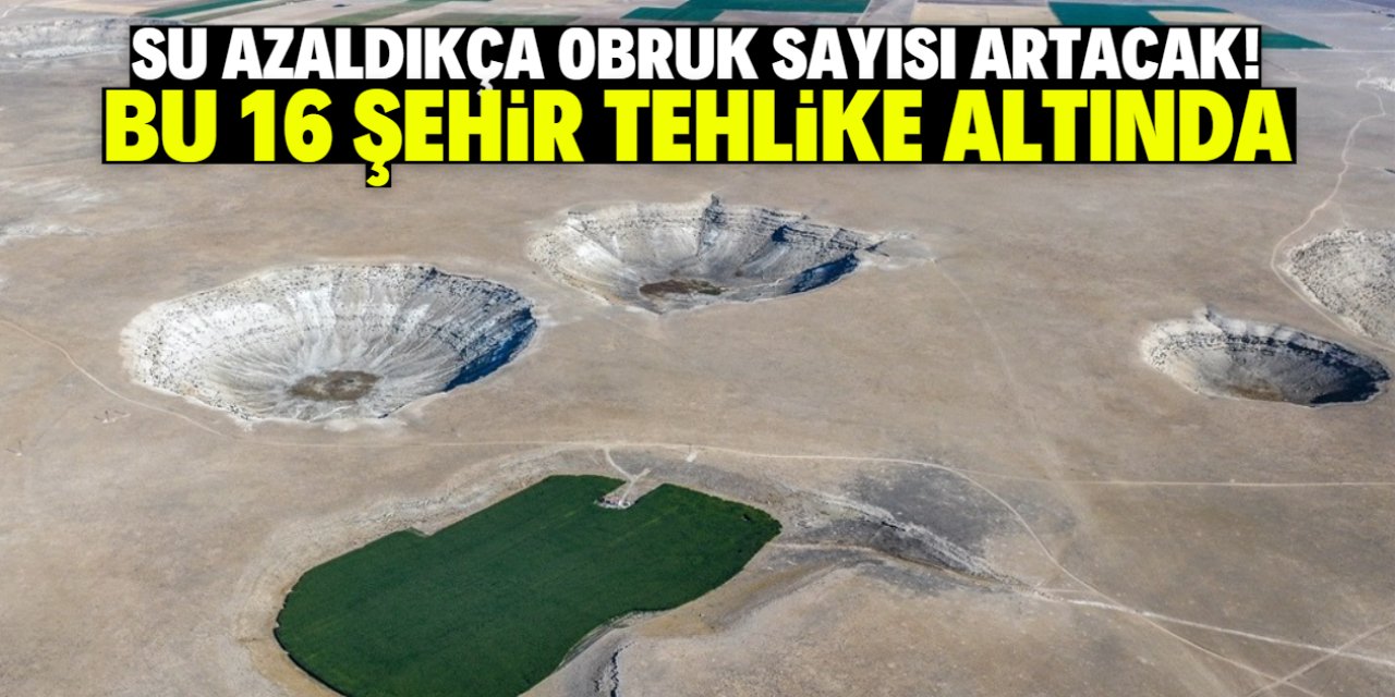 Türkiye'de 16 şehir tehlike altında! Su azaldıkça obruk sayısı artacak