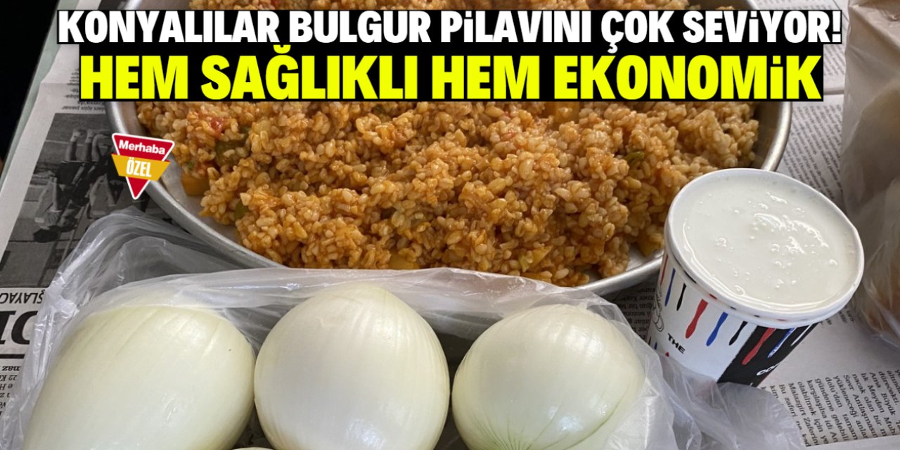 Konyalılar bulgur pilavını çok seviyor! Etli yemeklerle eşdeğer görülüyor