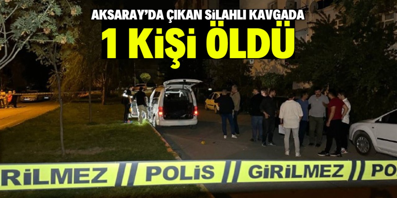 Aksaray'da çıkan silahlı kavgada 1 kişi öldü