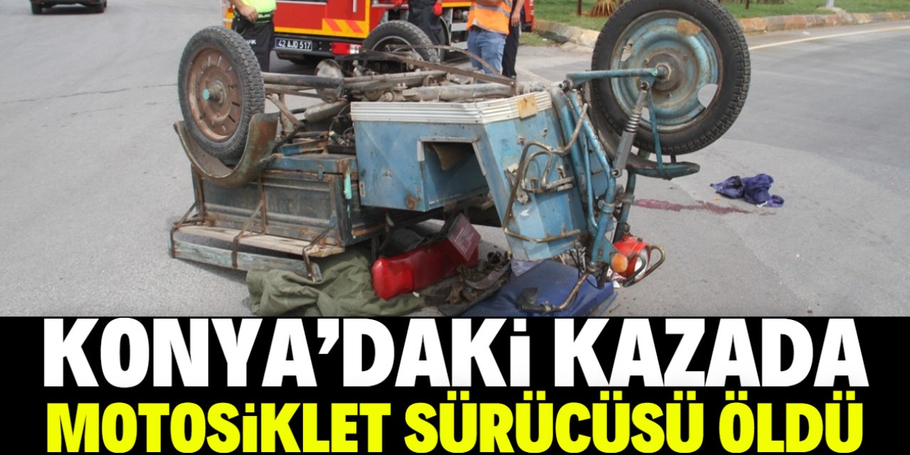 Konya'da hafif ticari araçla çarpışan üç tekerlekli motosikletin sürücüsü öldü