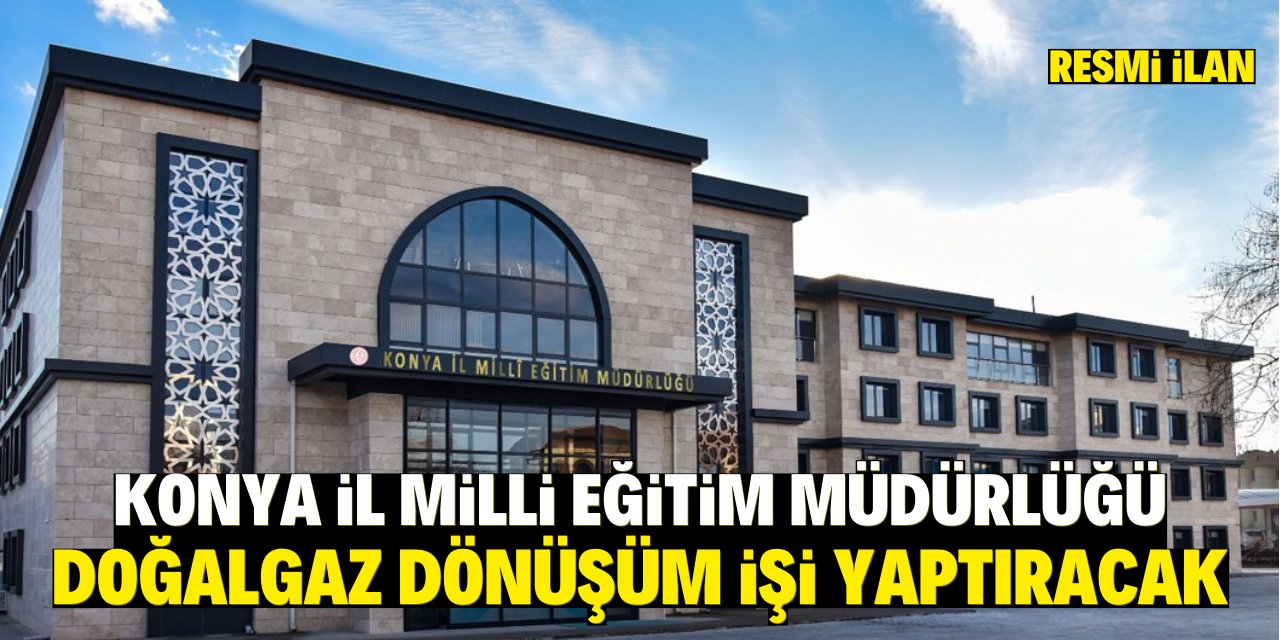 KONYA İL MİLLİ EĞİTİM MÜDÜRLÜĞÜ DOĞALGAZ DÖNÜŞÜM İŞİ YAPTIRACAK