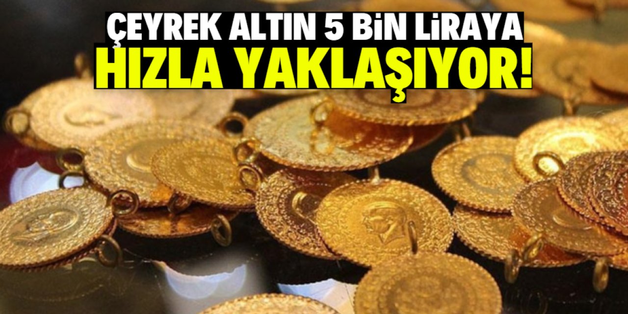 Çeyrek altın 5 bin liraya hızla yaklaşıyor!