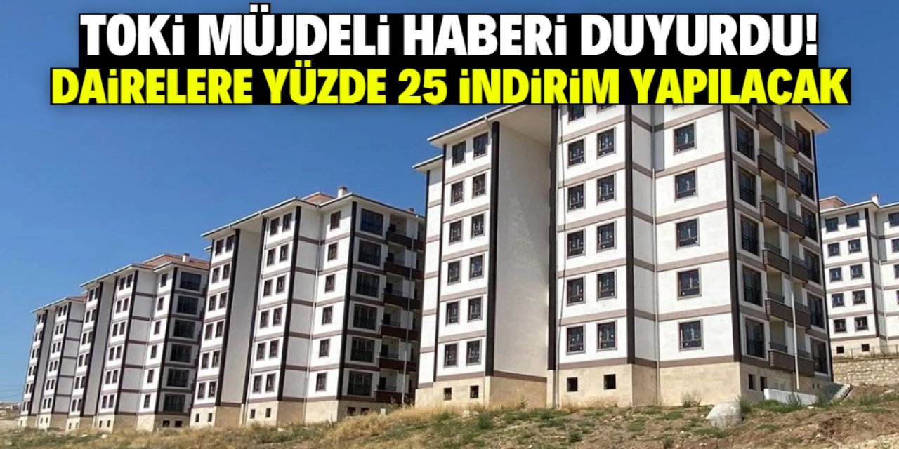 TOKİ müjdeli haberi duyurdu! Dairelere yüzde 25 indirim yapılacak