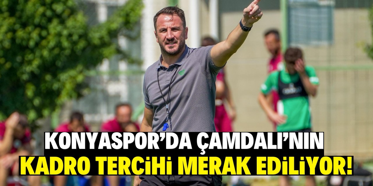 Konyaspor'da Çamdalı’nın kadro tercihi merak ediliyor!