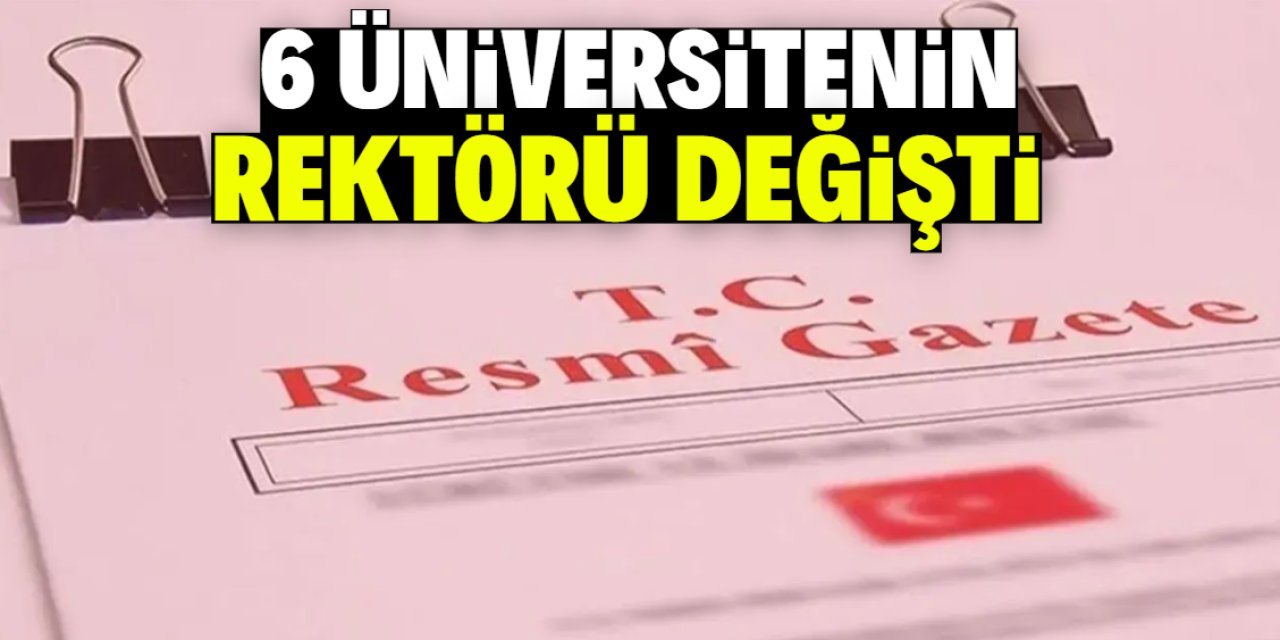 Bu 6 üniversitenin rektörü değişti