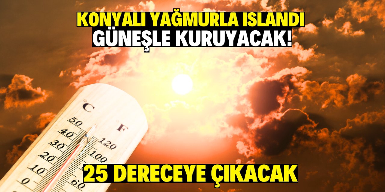 Konyalı yağmurla ıslandı güneşle kuruyacak! Sıcak havalar geri geliyor