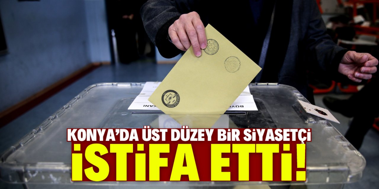 Konya'da üst düzey bir siyasetçi istifa etti! İşte o isim