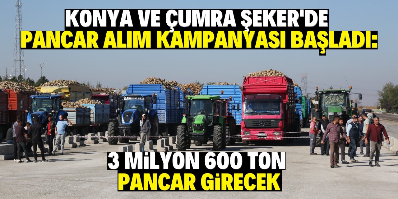 Konya ve Çumra Şeker'de pancar alım kampanyası başladı: 3 milyon 600 ton pancar girişi öngörülüyor