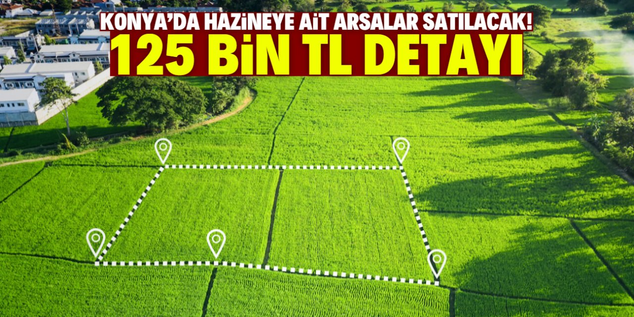 Konya'da hazineye ait arsalar satışa çıkarıldı! 125 bin TL detayı