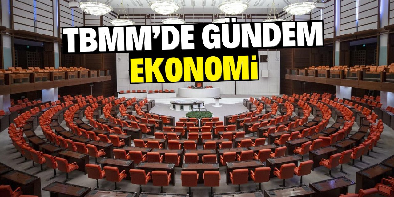 TBMM'de gündem ekonomi!