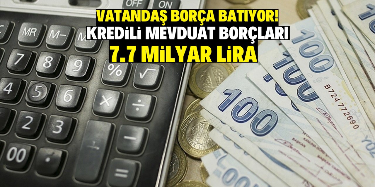 Vatandaş kredi bataklığına sürükleniyor! Kredili mevduat borçları 7.7 milyar liraya ulaştı