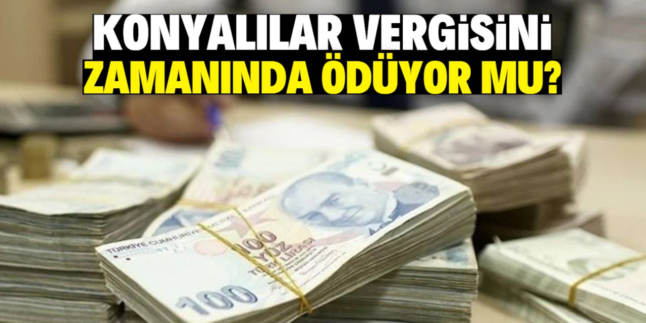 Konyalılar vergisini zamanında ödüyor mu? Sonuç şaşırtıcı