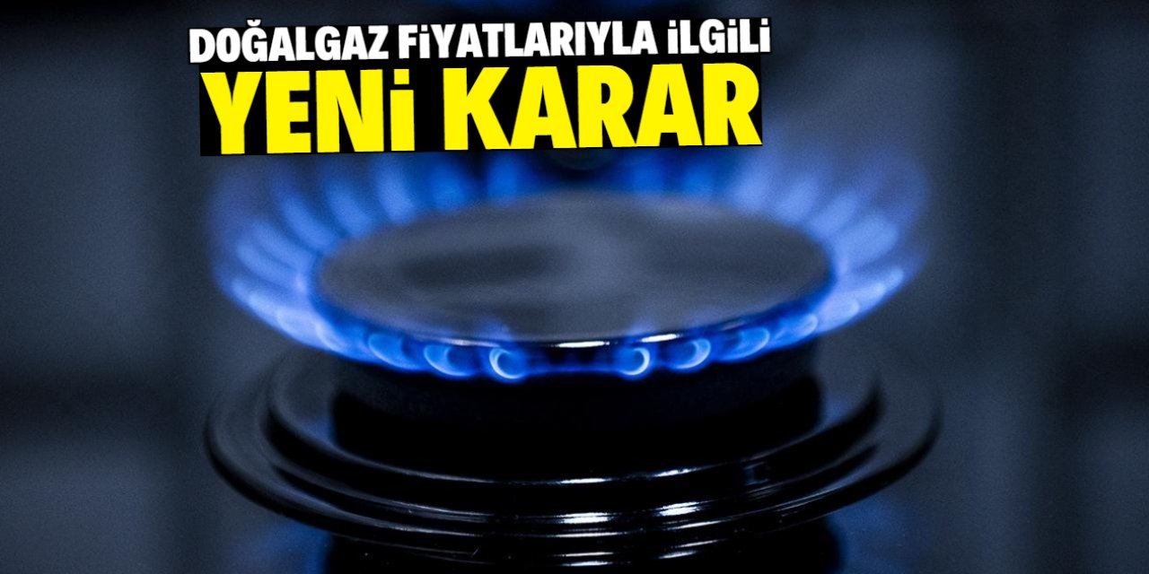 Doğalgaz fiyatlarıyla ilgili yeni karar