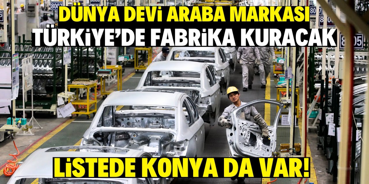 Dünya devi araba markası Türkiye’de fabrika kuracak! Listede Konya da var!