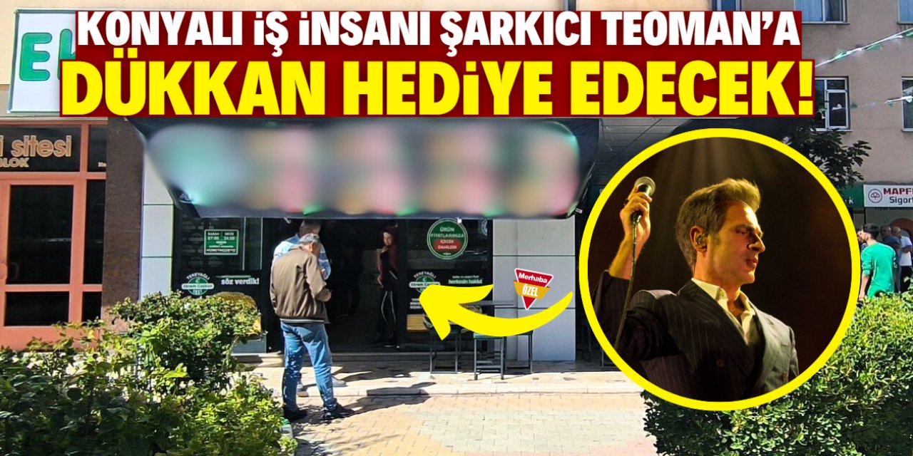 Konyalı iş insanı ünlü şarkıcı Teoman'a dükkan hediye edecek!