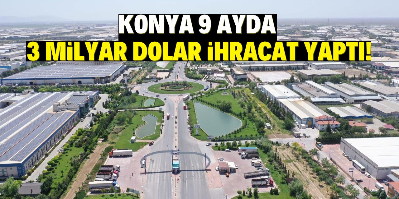 Konya 9 ayda 3 milyar dolar ihracat yaptı!