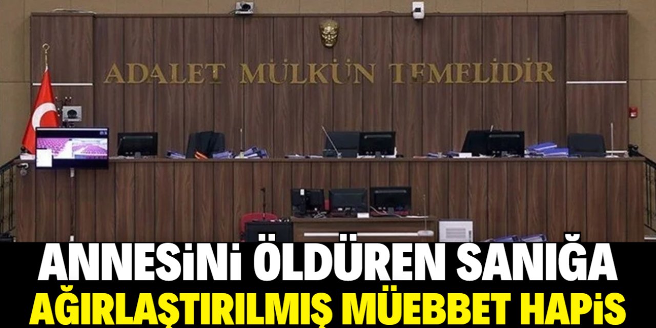 Konya'da annesini öldüren sanığa ağırlaştırılmış müebbet hapis