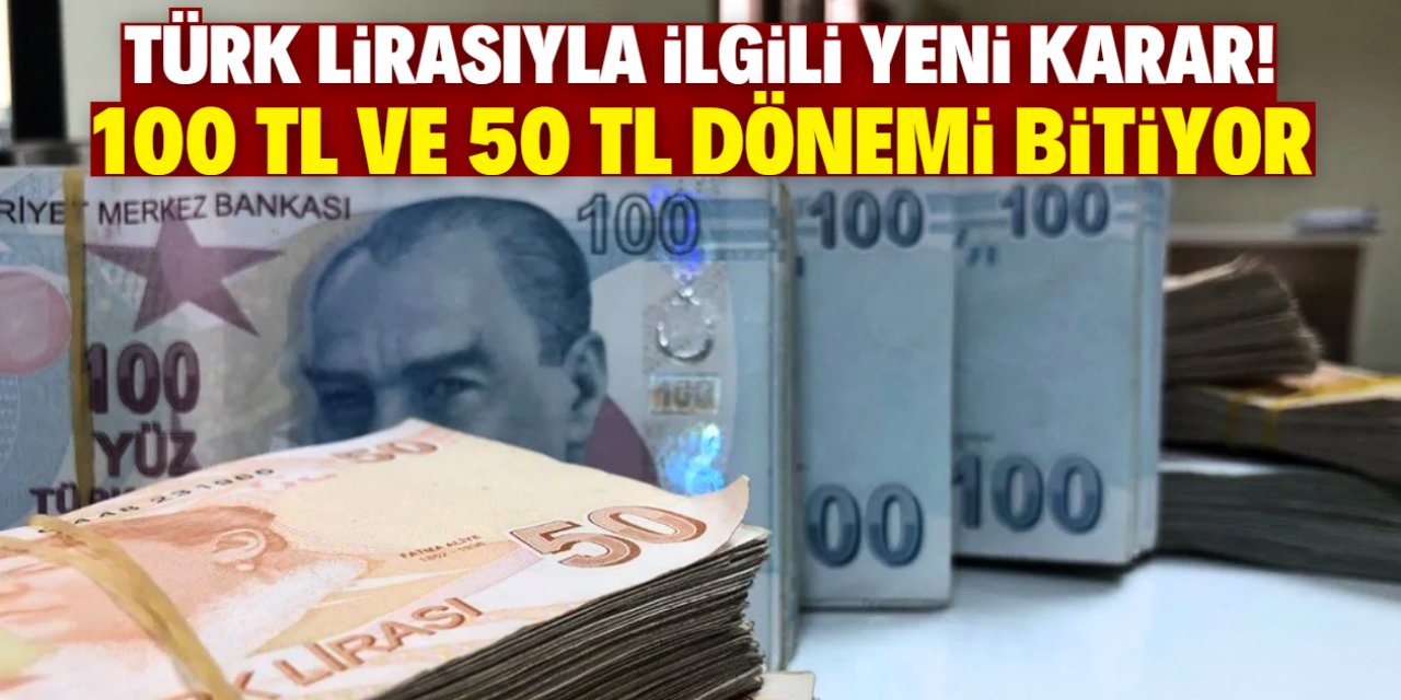 Türk Lirasıyla ilgili yeni karar! 100 TL ve 50 TL kaldırılıyor