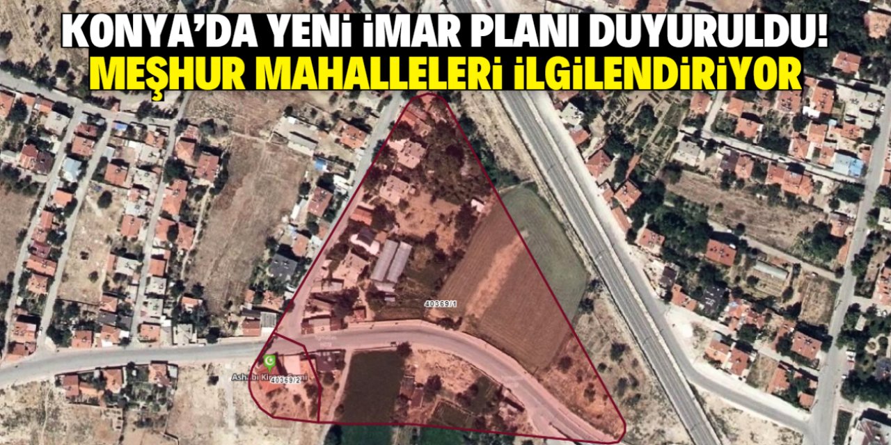 Konya'da yeni imar planı duyuruldu! Meşhur mahalleleri ilgilendiriyor