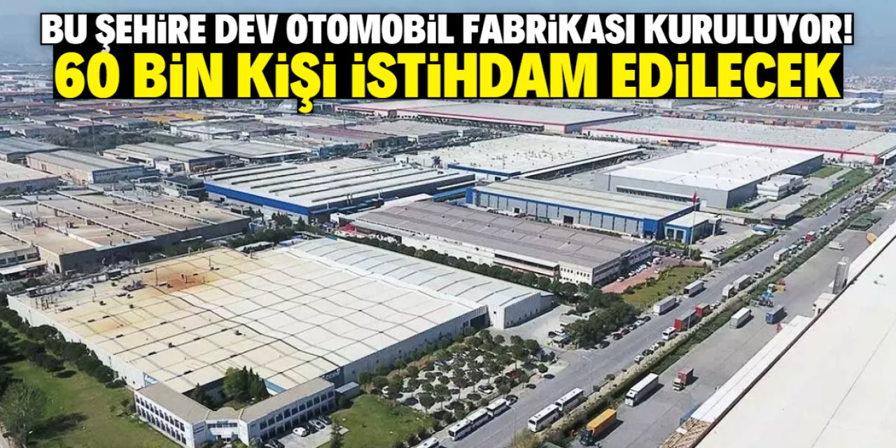 Bu şehire dev otomobil fabrikası kuruluyor! 60 bin kişi istihdam edilecek