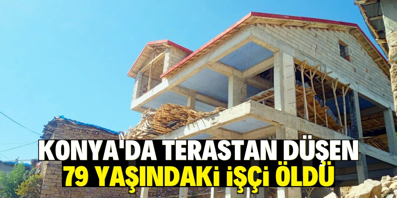 Konya'da terastan düşen 79 yaşındaki işçi öldü