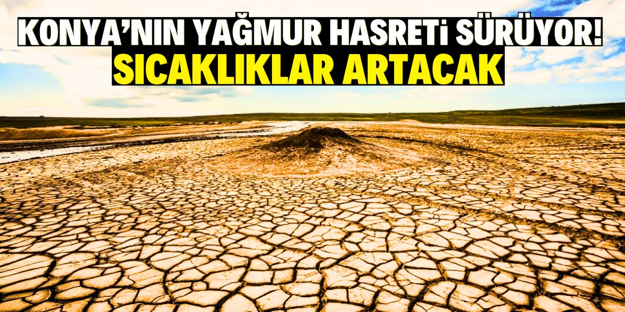 Konya'nın yağmur hasreti sürüyor!  Sıcaklıklar artacak