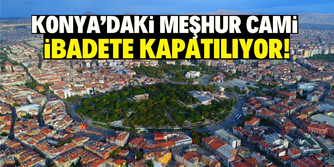 Konya’daki meşhur cami ibadete kapatılıyor