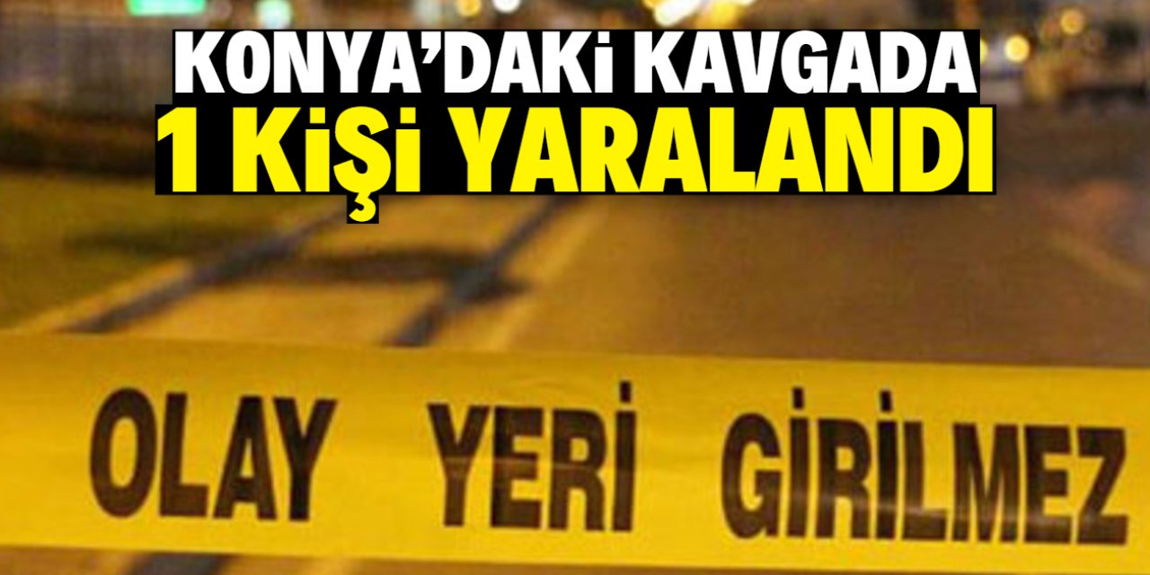 Konya'da çıkan kavgada 1 kişi bıçakla yaralandı