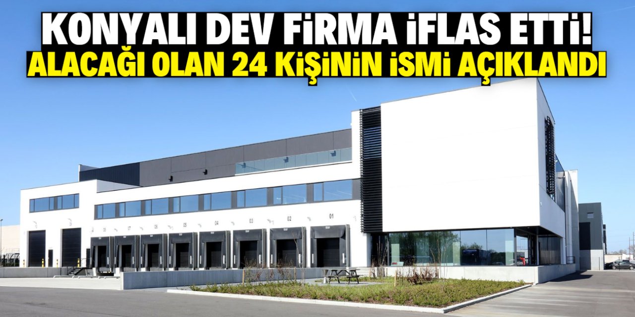 Konyalı dev firma iflas etti! Alacağı olan 24 kişinin ismi açıklandı