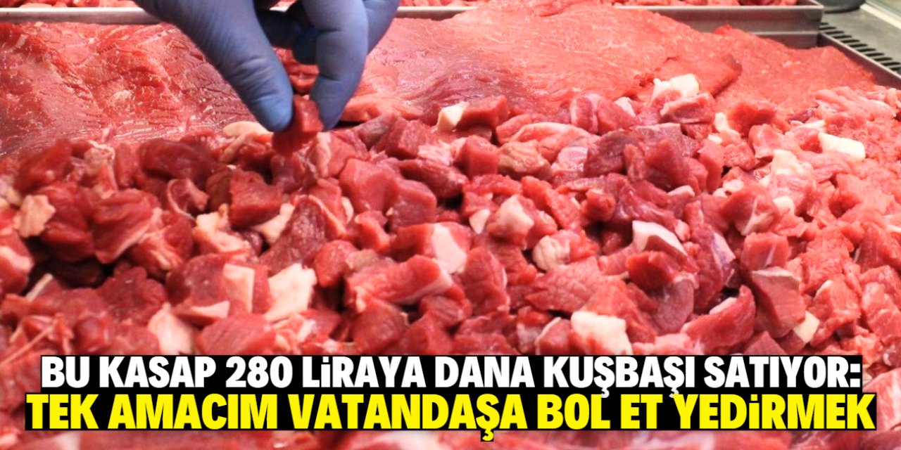 280 liraya dana kuşbaşı satan kasap konuştu: Türk insanı ucuza et yesin istiyorum